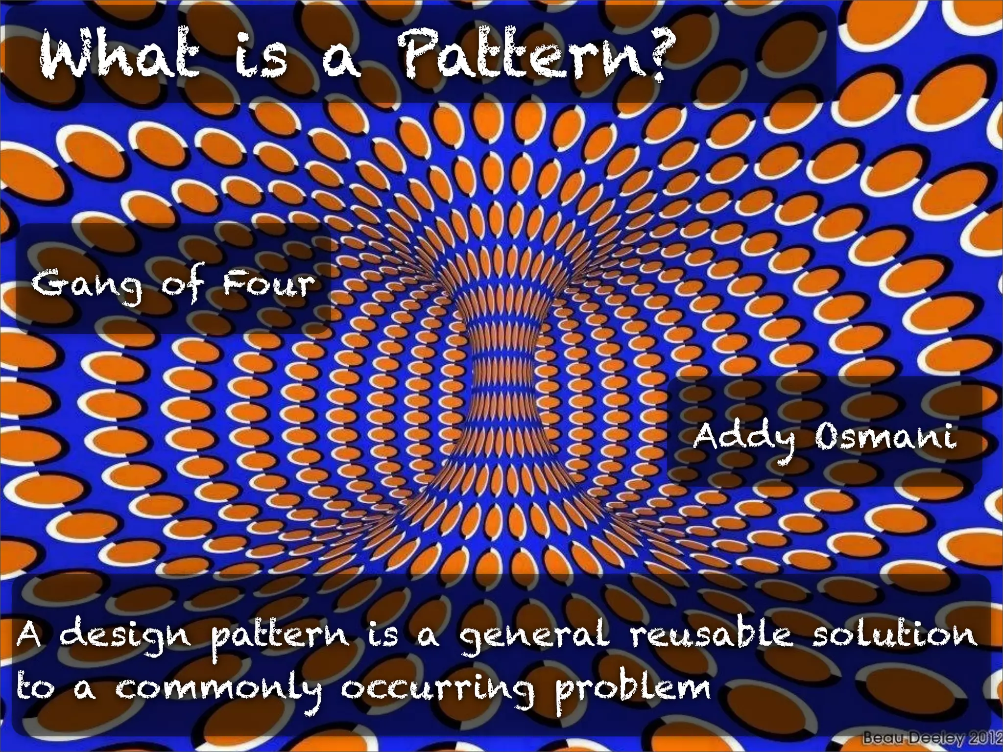 What is a Pattern?

Gang of Four

Addy Osmani

A design pattern is a general reusable solution
to a commonly occurring problem

 