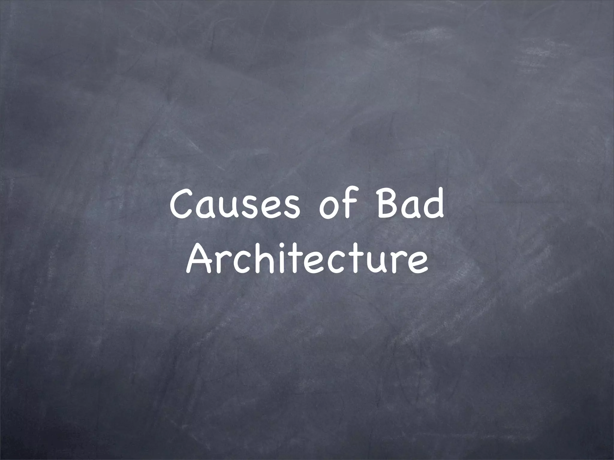 Causes of Bad
Architecture

 