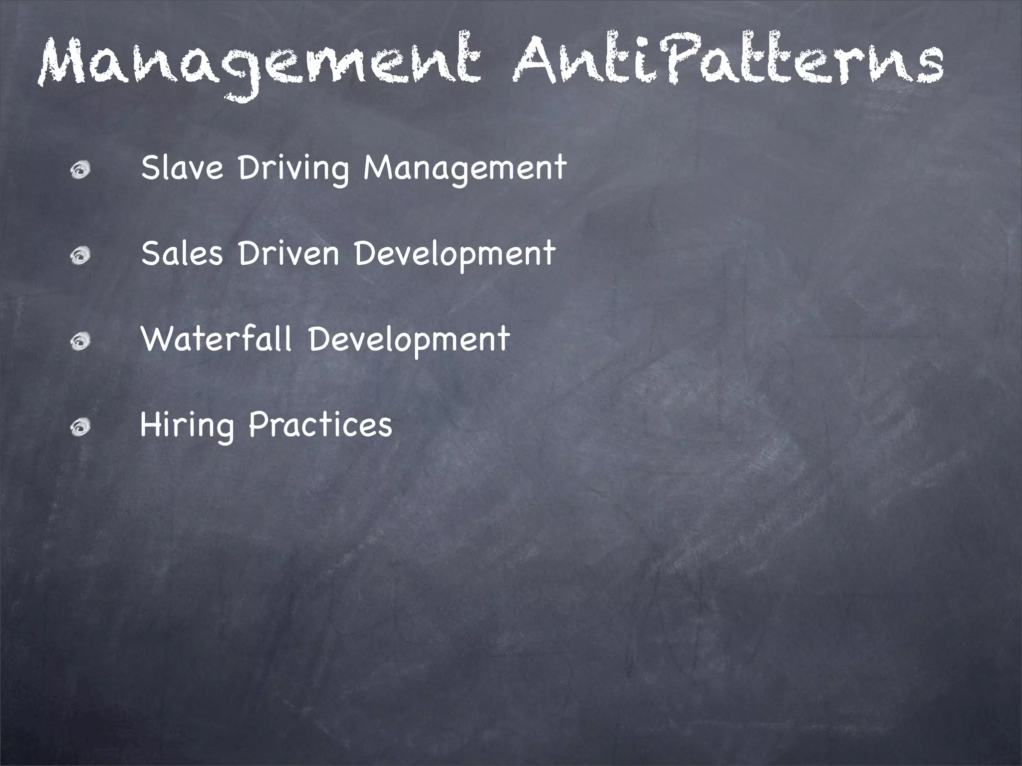 Management AntiPatterns
Slave Driving Management
Sales Driven Development
Waterfall Development
Hiring Practices

 