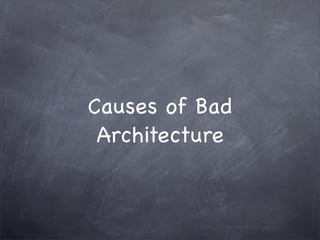 Causes of Bad
Architecture

 