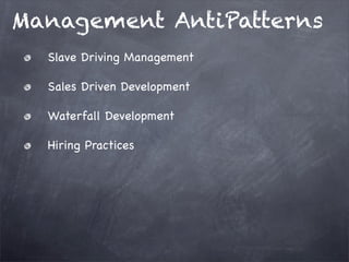 Management AntiPatterns
Slave Driving Management
Sales Driven Development
Waterfall Development
Hiring Practices

 