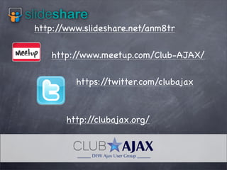 http:/
/www.slideshare.net/anm8tr
http:/
/www.meetup.com/Club-AJAX/
https:/
/twitter.com/clubajax

http:/
/clubajax.org/

 