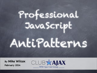 Professional
JavaScript

AntiPatterns
By

Mike Wilcox

February 2014

 
