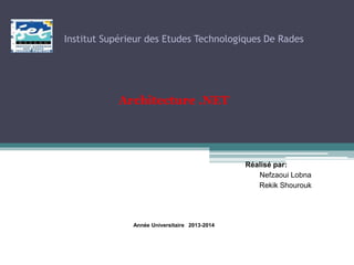 Institut Supérieur des Etudes Technologiques De Rades
Architecture .NET
Réalisé par:
Nefzaoui Lobna
Rekik Shourouk
Année Universitaire 2013-2014
 