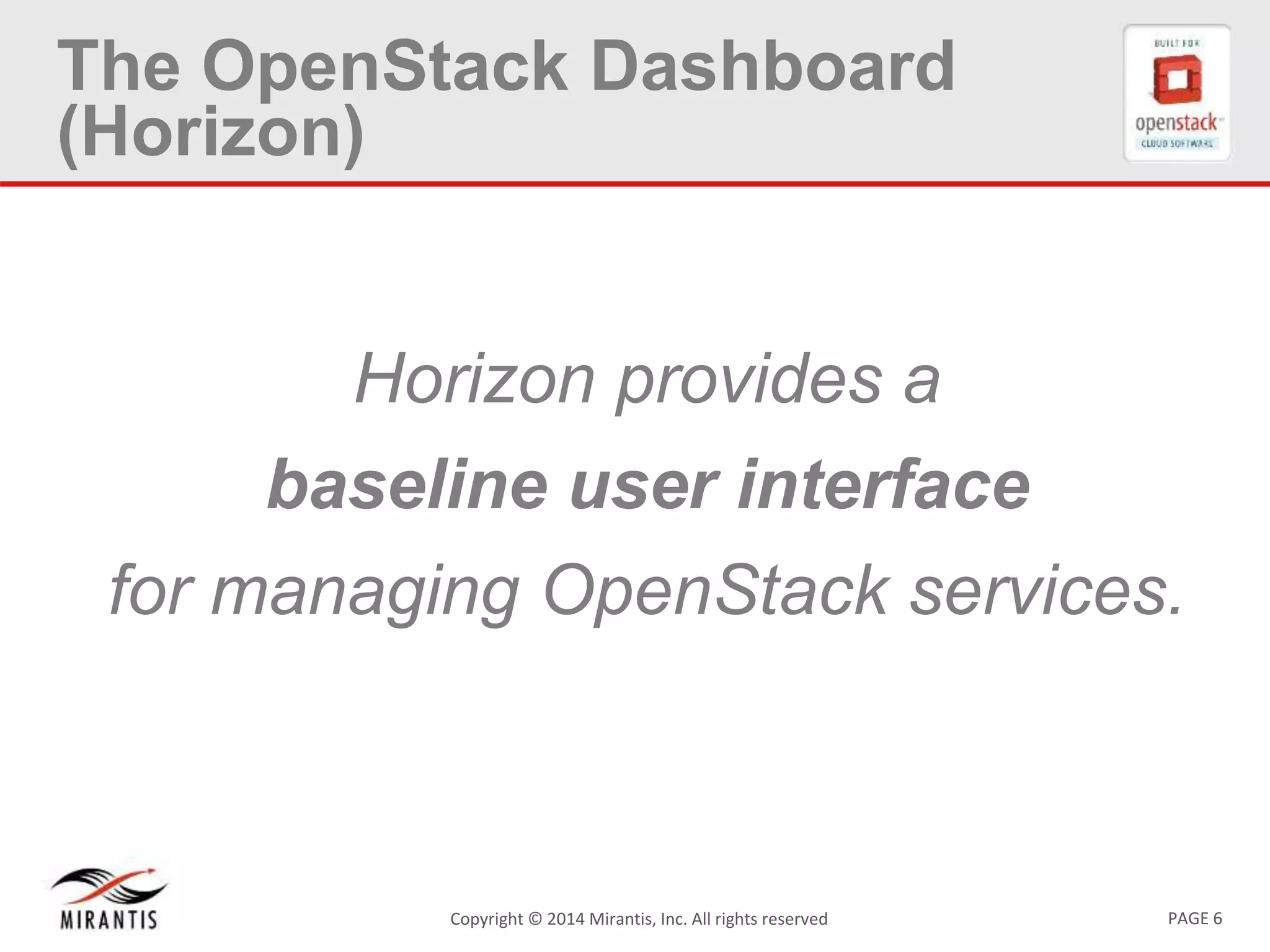 PAGE 6Copyright &copy; 2014 Mirantis, Inc. All rights reserved
The OpenStack Dashboard
(Horizon)
Horizon provides a
baseline user interface
for managing OpenStack services.
 