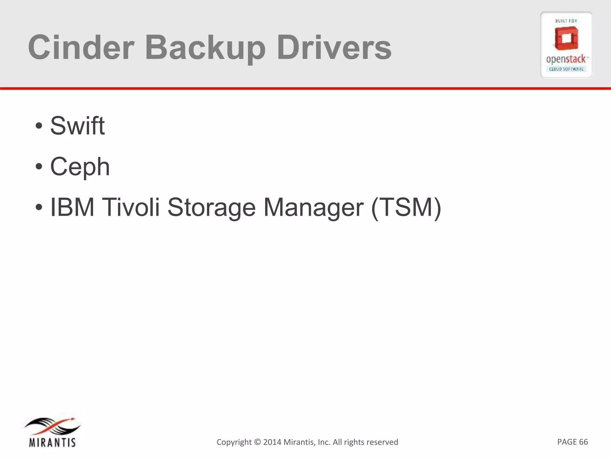 PAGE 66Copyright &copy; 2014 Mirantis, Inc. All rights reserved
Cinder Backup Drivers
&bull; Swift
&bull; Ceph
&bull; IBM Tivoli Storage Manager (TSM)
 