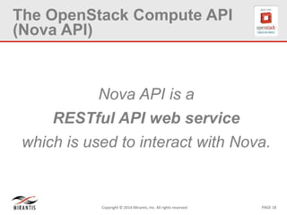PAGE 18Copyright © 2014 Mirantis, Inc. All rights reserved
The OpenStack Compute API
(Nova API)
Nova API is a
RESTful API web service
which is used to interact with Nova.
 