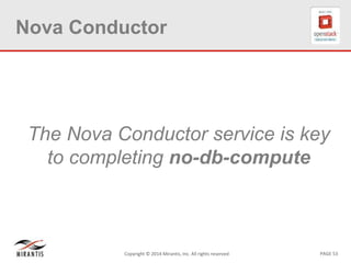 PAGE 53Copyright © 2014 Mirantis, Inc. All rights reserved
Nova Conductor
The Nova Conductor service is key
to completing no-db-compute
 