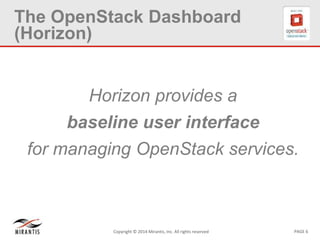 PAGE 6Copyright © 2014 Mirantis, Inc. All rights reserved
The OpenStack Dashboard
(Horizon)
Horizon provides a
baseline user interface
for managing OpenStack services.
 