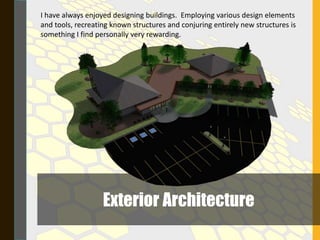 Exterior Architecture
I have always enjoyed designing buildings. Employing various design elements
and tools, recreating known structures and conjuring entirely new structures is
something I find personally very rewarding.
 