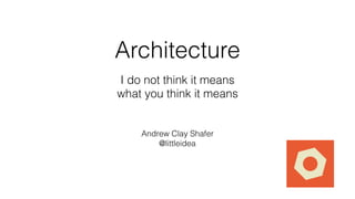 Architecture
I do not think it means
what you think it means
Andrew Clay Shafer
@littleidea
 