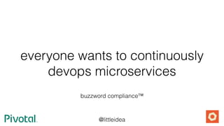 @littleidea
everyone wants to continuously
devops microservices
buzzword compliance™
 