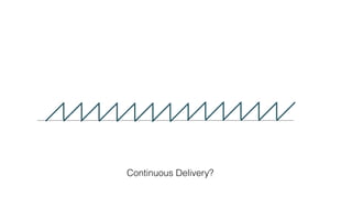 Continuous Delivery?
 