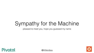 Sympathy for the Machine
pleased to meet you, hope you guessed my name
@littleidea
 