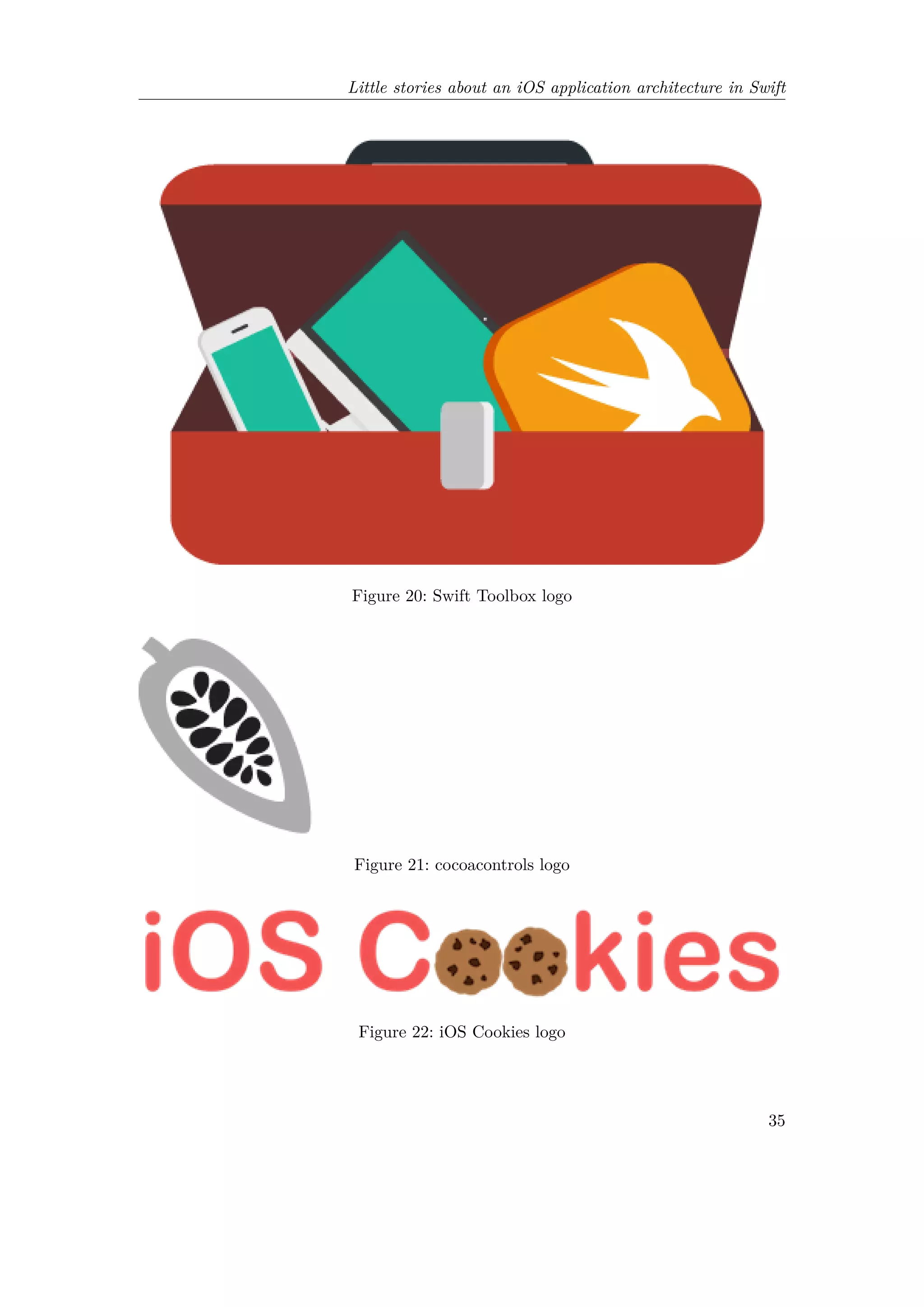 Little stories about an iOS application architecture in Swift
Figure 20: Swift Toolbox logo
Figure 21: cocoacontrols logo
Figure 22: iOS Cookies logo
35
 