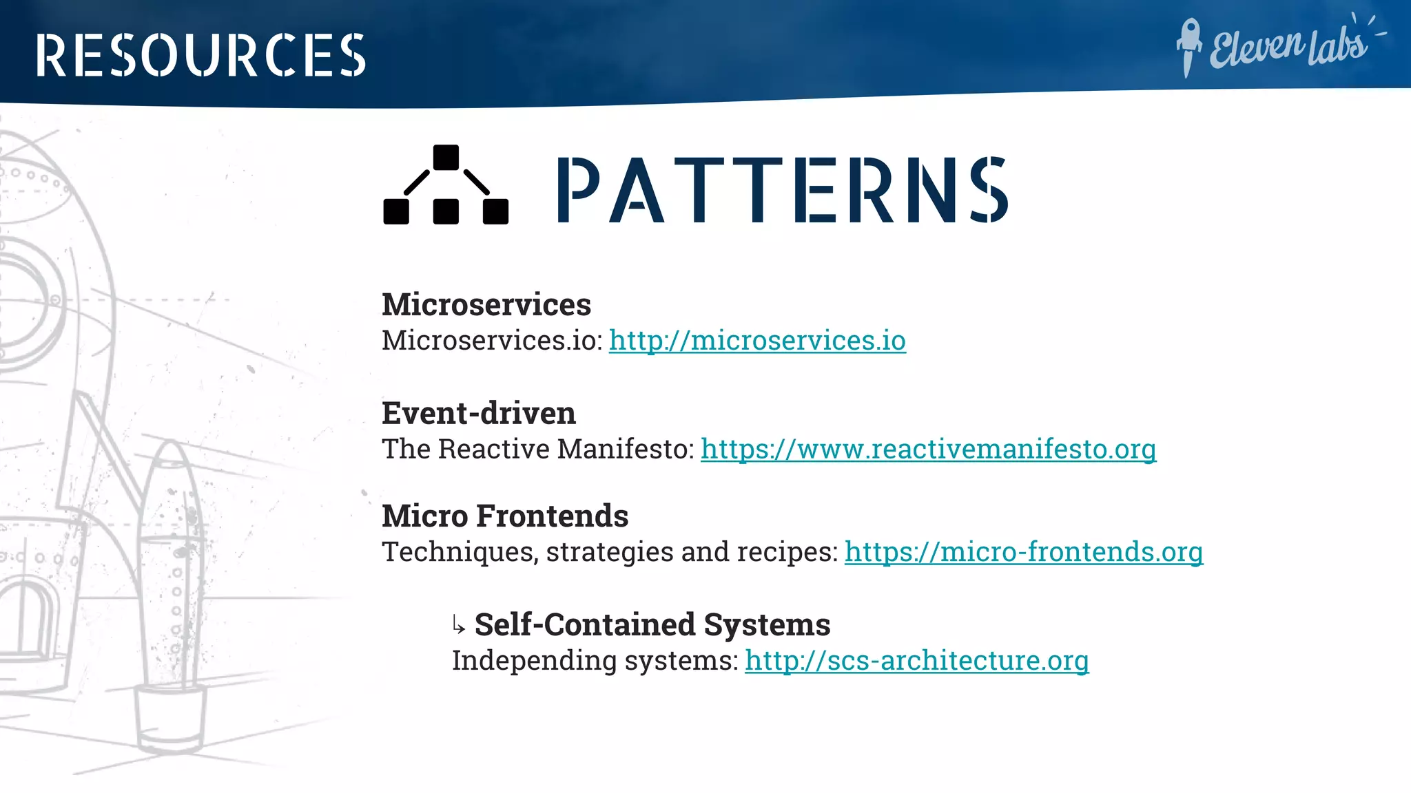 PATTERNS
Microservices
Microservices.io: http://microservices.io
Event-driven
The Reactive Manifesto: https://www.reactivemanifesto.org
Micro Frontends
Techniques, strategies and recipes: https://micro-frontends.org
↳ Self-Contained Systems
Independing systems: http://scs-architecture.org
RESOURCES
 