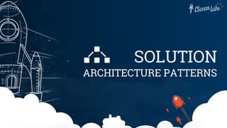 SOLUTION
ARCHITECTURE PATTERNS
 