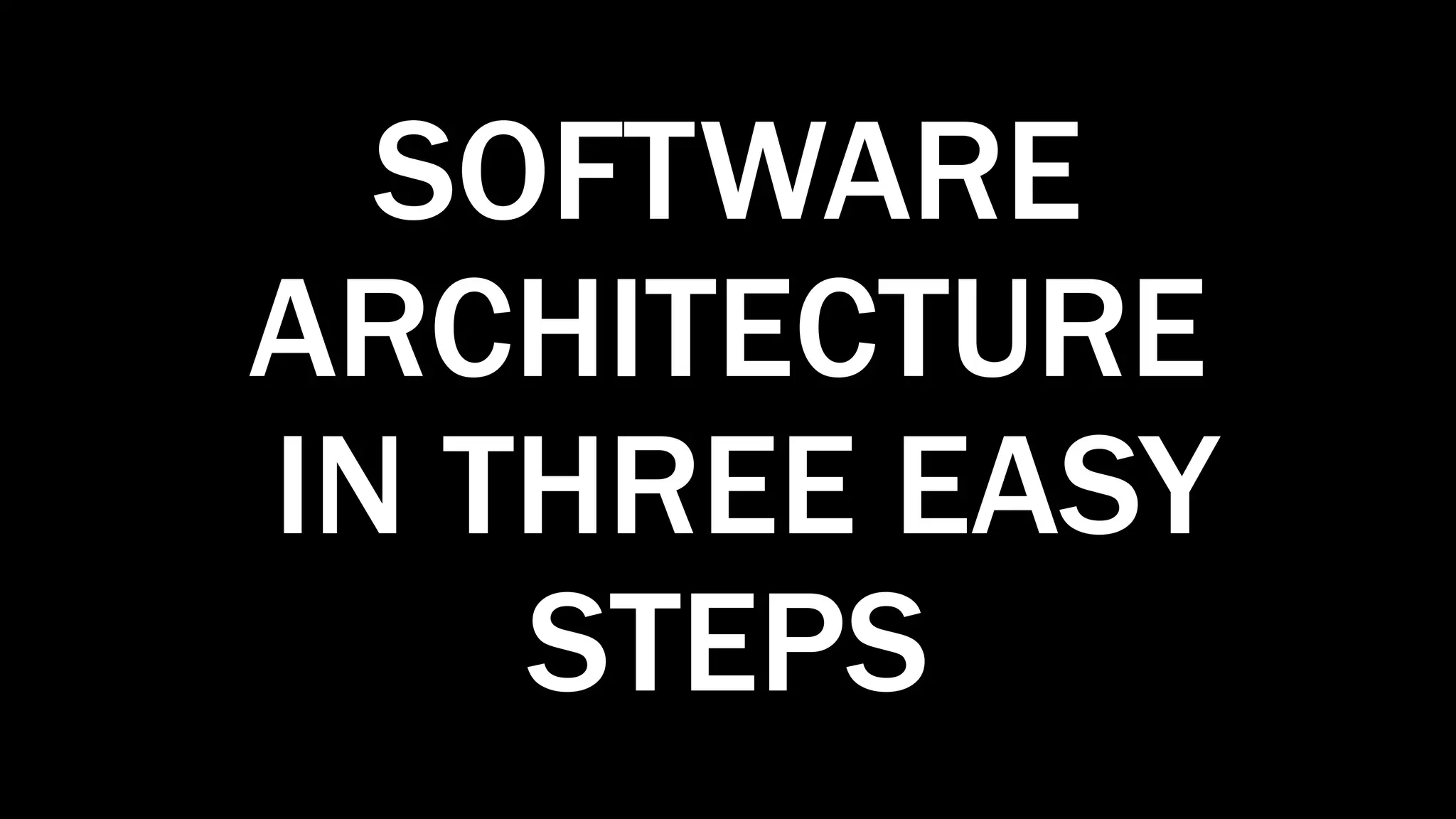 SOFTWARE
ARCHITECTURE
IN THREE EASY
STEPS
 