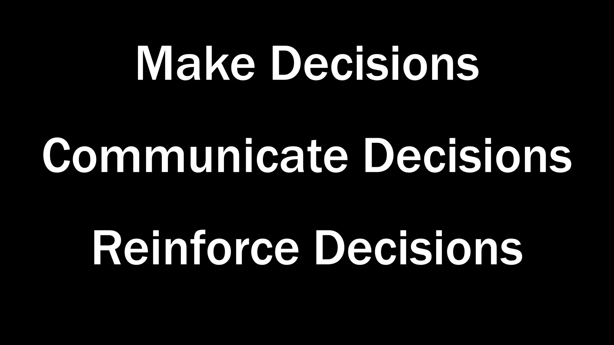 Make Decisions
Communicate Decisions
Reinforce Decisions
 