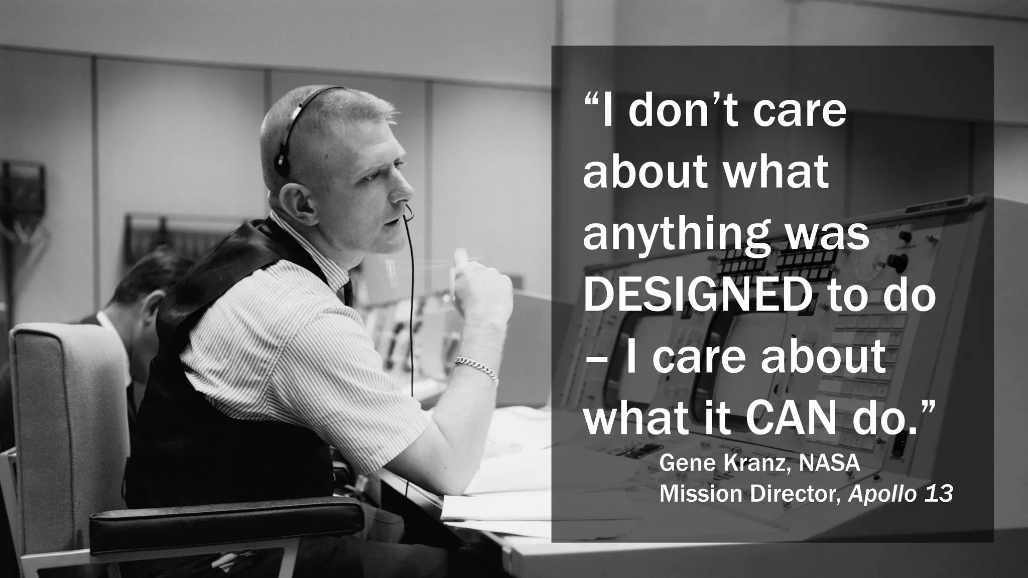 “I don’t care
about what
anything was
DESIGNED to do
– I care about
what it CAN do.”
Gene Kranz, NASA
Mission Director, Apollo 13
 