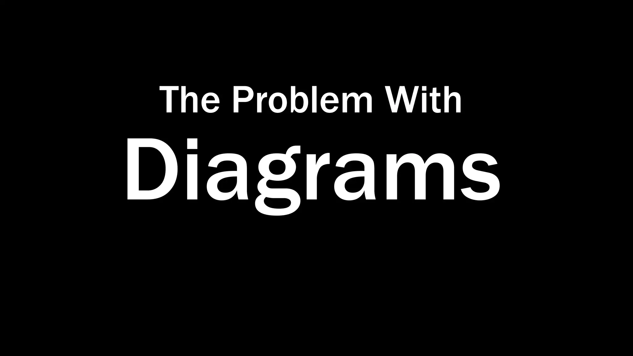 The Problem With
Diagrams
 