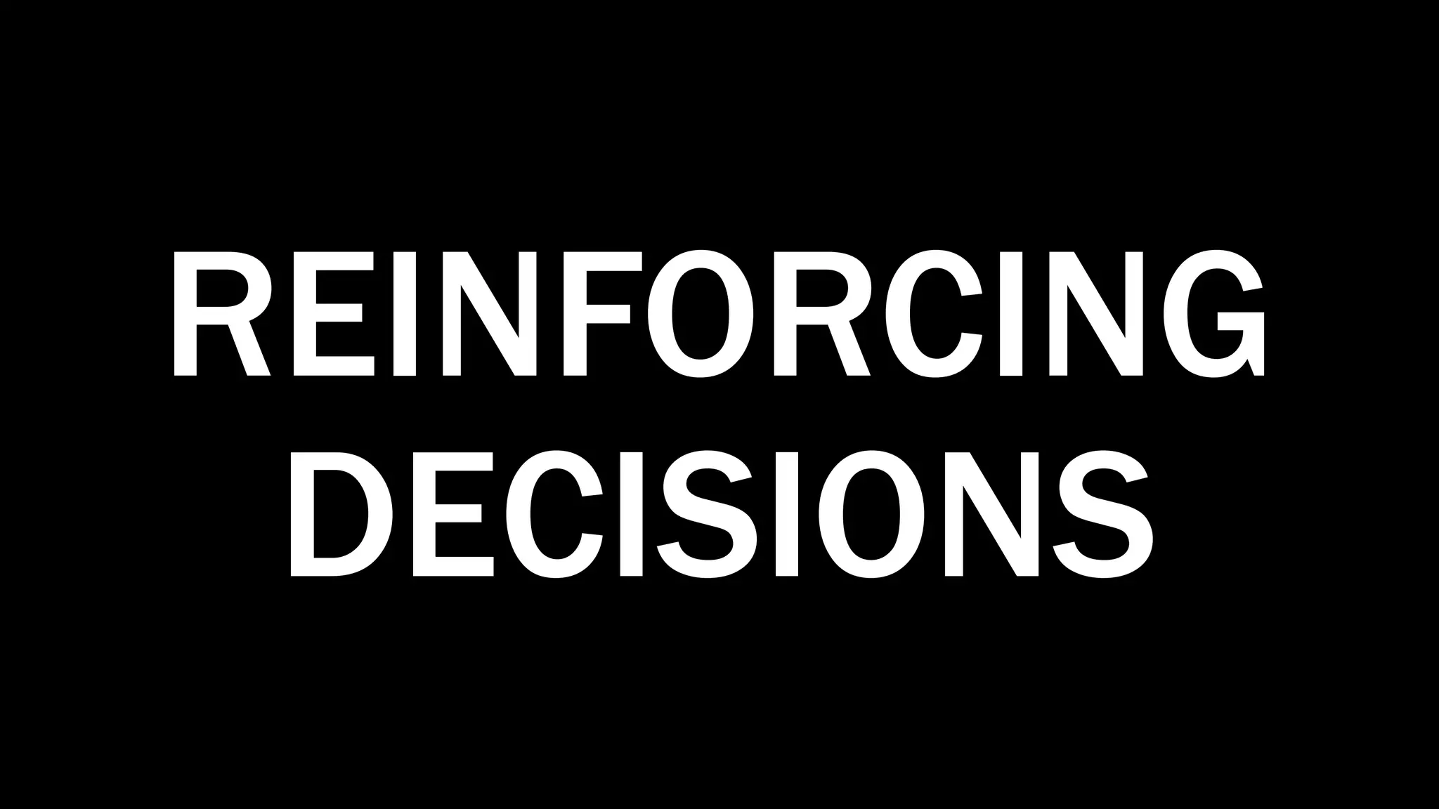 REINFORCING
DECISIONS
 