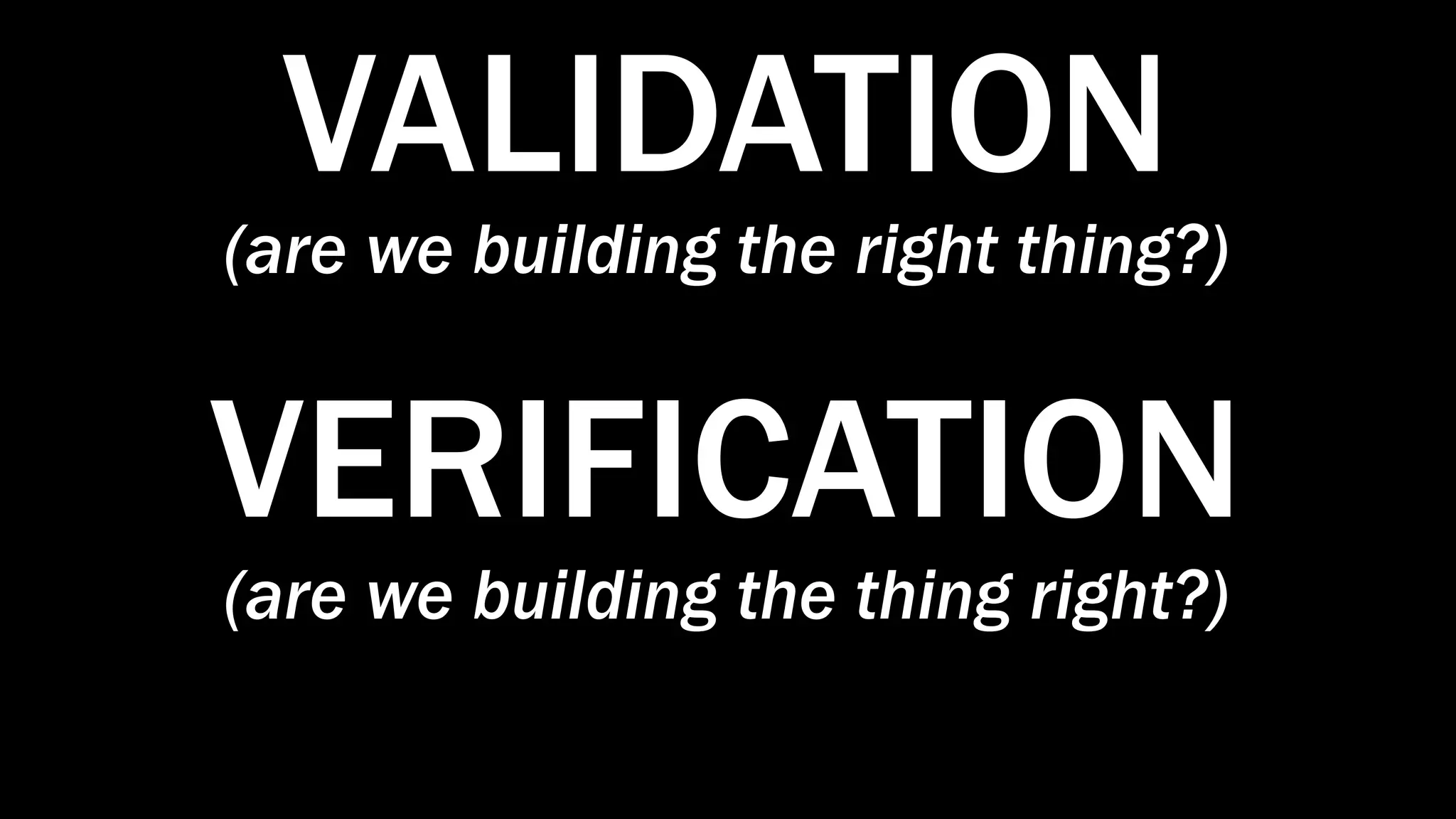 VALIDATION
(are we building the right thing?)
VERIFICATION
(are we building the thing right?)
 