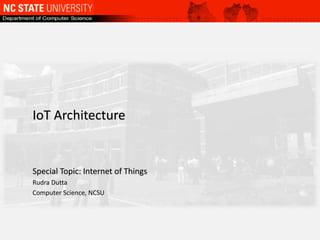 IoT Architecture
Special Topic: Internet of Things
Rudra Dutta
Computer Science, NCSU
 