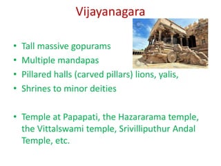 Vijayanagara
• Tall massive gopurams
• Multiple mandapas
• Pillared halls (carved pillars) lions, yalis,
• Shrines to mino...