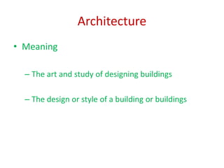 Architecture
• Meaning
– The art and study of designing buildings
– The design or style of a building or buildings
 