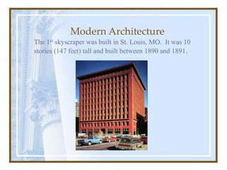 Modern Architecture
The 1st skyscraper was built in St. Louis, MO. It was 10
stories (147 feet) tall and built between 1890 and 1891.
 