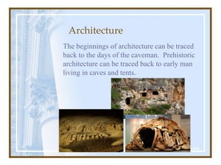 Architecture
http://www.bozzle.com/perClassicOrders.html
The beginnings of architecture can be traced
back to the days of the caveman. Prehistoric
architecture can be traced back to early man
living in caves and tents.
 