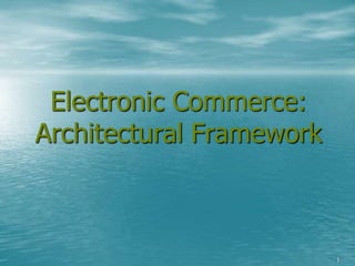 1
Electronic Commerce:
Architectural Framework
 