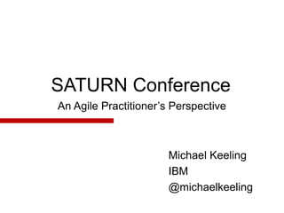 SATURN Conference 
An Agile Practitioner’s Perspective 
Michael Keeling 
IBM 
@michaelkeeling 
 