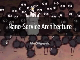 Nano-Service Architecture 
When SOA goes wild. 
 