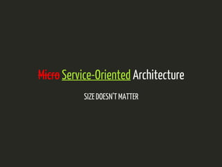 Micro Service-Oriented Architecture 
SIZE DOESN'T MATTER 
 