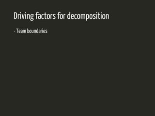 Driving factors for decomposition 
- Team boundaries 
 