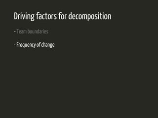 Driving factors for decomposition 
- Team boundaries 
- Frequency of change 
 
