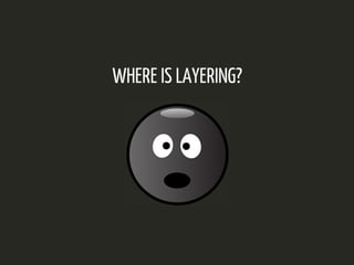 WHERE IS LAYERING? 
 