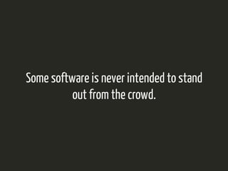 Some software is never intended to stand 
out from the crowd. 
 