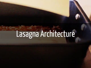 Lasagna Architecture 
 