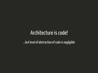 Architecture is code! 
...but level of abstraction of code is negligible 
 