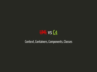 UML vs C4 
Context, Containers, Components, Classes 
 
