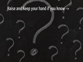 Raise and keep your hand if you know -> 
 