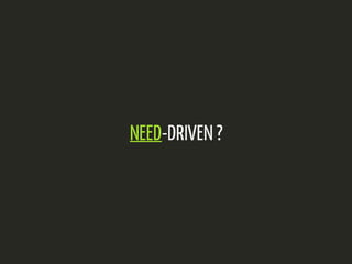 NEED-DRIVEN ? 
 