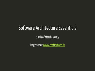 Software Architecture Essentials 
11th of March, 2015 
Register at www.craftsmans.lv 
 