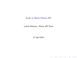 Scala in Nokia Places API


Lukasz Balamut - Places API Team




         17 April 2013
 