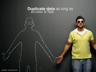 Duplicate data as long as
                            access is fast.




andybahn / photocase.com
 