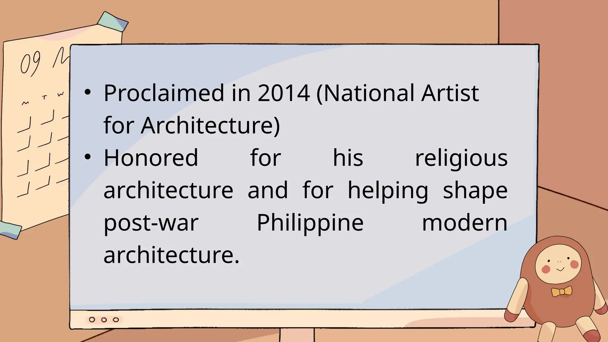 • Proclaimed in 2014 (National Artist
for Architecture)
• Honored for his religious
architecture and for helping shape
post-war Philippine modern
architecture.
 