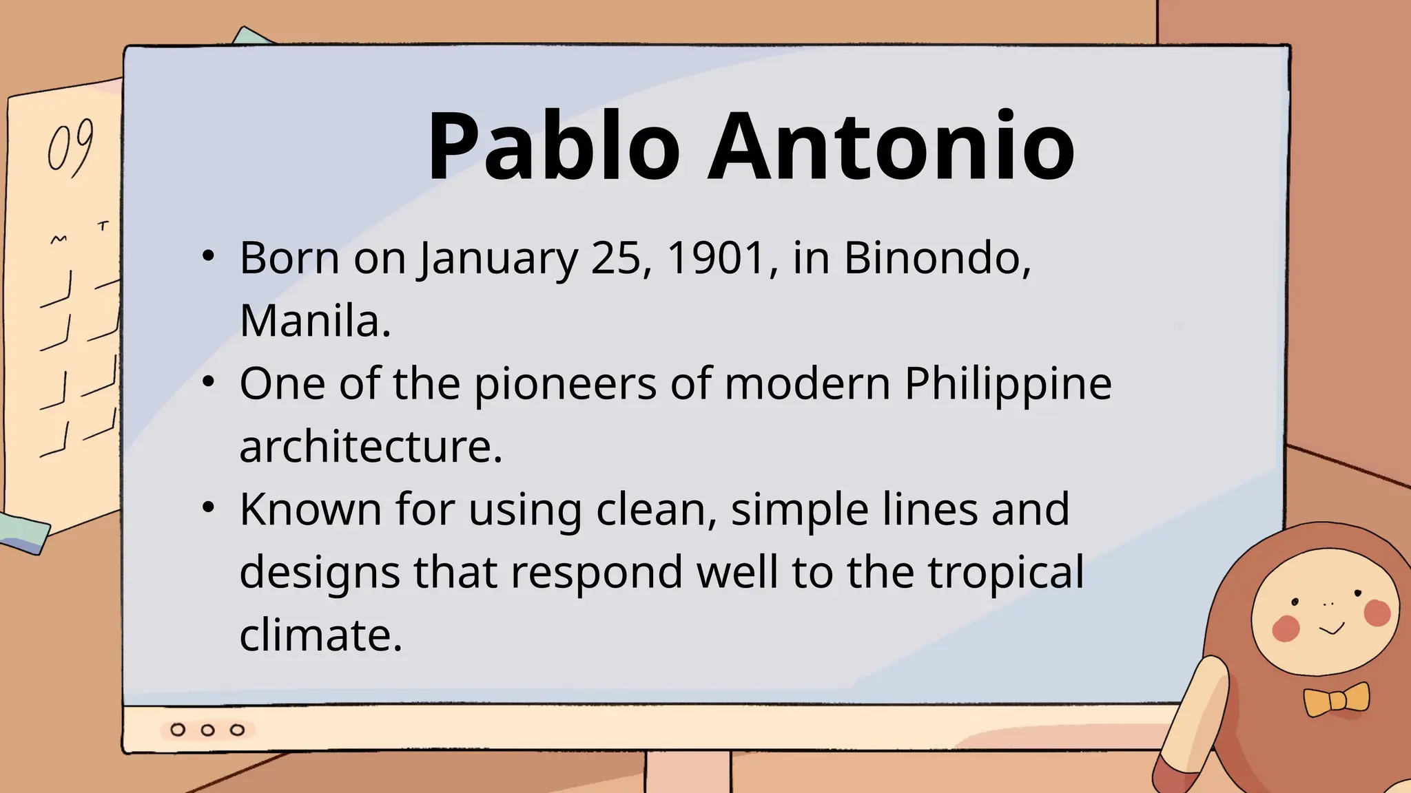 Pablo Antonio
• Born on January 25, 1901, in Binondo,
Manila.
• One of the pioneers of modern Philippine
architecture.
• Known for using clean, simple lines and
designs that respond well to the tropical
climate.
 